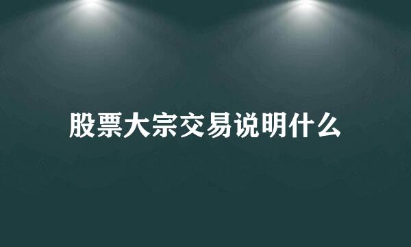 股票大宗交易说明什么