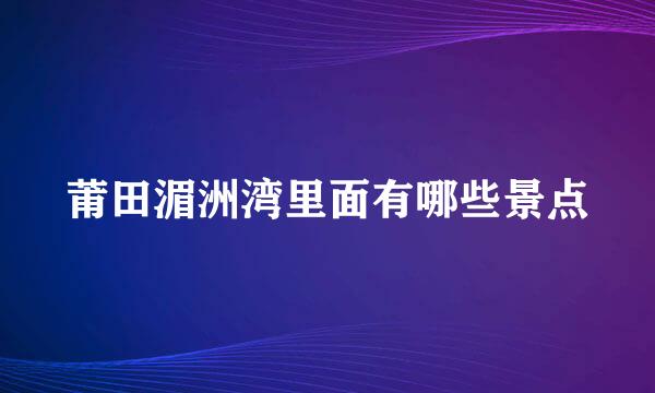 莆田湄洲湾里面有哪些景点