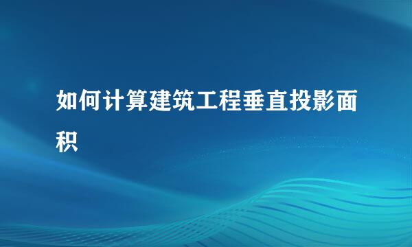 如何计算建筑工程垂直投影面积