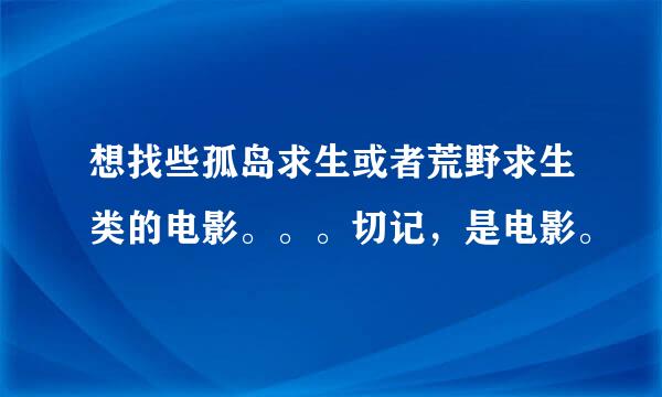 想找些孤岛求生或者荒野求生类的电影。。。切记，是电影。