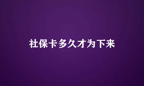 社保卡多久才为下来