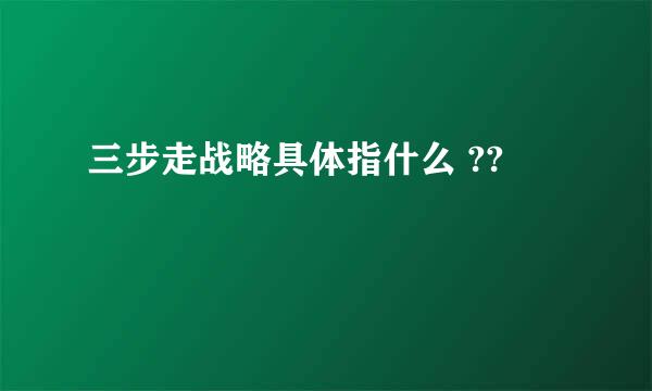 三步走战略具体指什么 ??