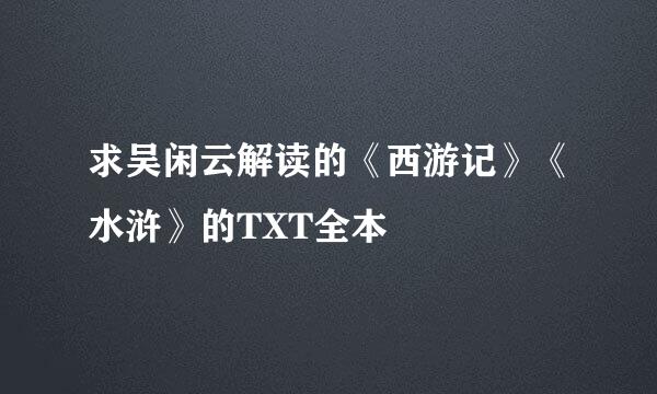 求吴闲云解读的《西游记》《水浒》的TXT全本