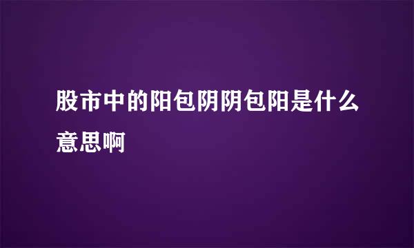 股市中的阳包阴阴包阳是什么意思啊