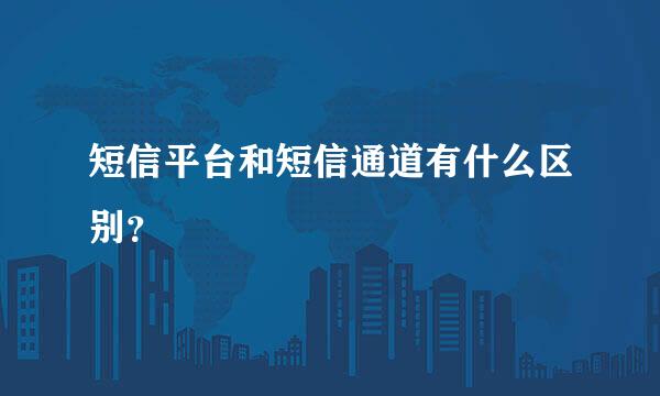 短信平台和短信通道有什么区别？