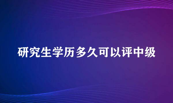 研究生学历多久可以评中级