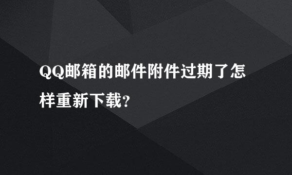 QQ邮箱的邮件附件过期了怎样重新下载？