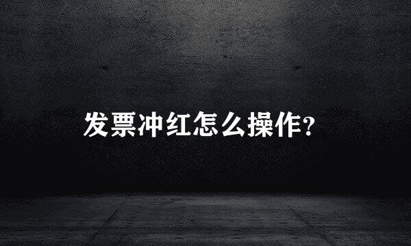 发票冲红怎么操作？