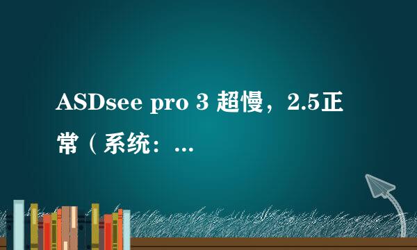 ASDsee pro 3 超慢，2.5正常（系统：XP sp3；U：速龙II X 245）