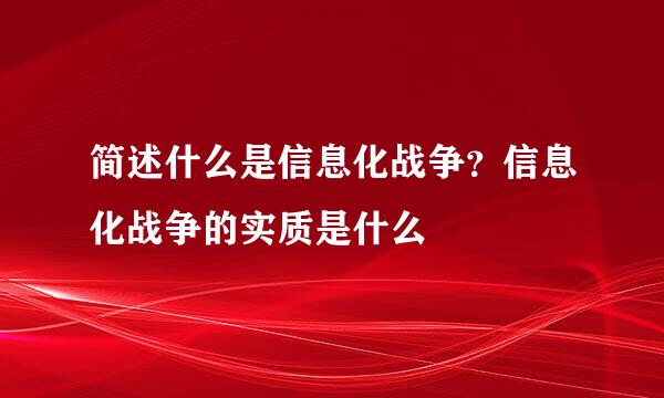 简述什么是信息化战争？信息化战争的实质是什么