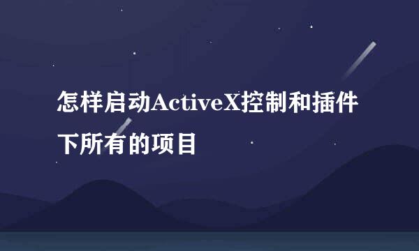 怎样启动ActiveX控制和插件下所有的项目