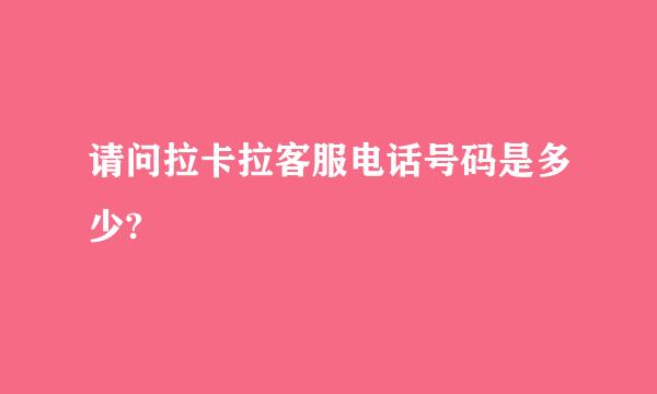 请问拉卡拉客服电话号码是多少?