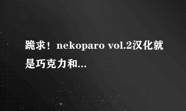 跪求！nekoparo vol.2汉化就是巧克力和香子兰汉化的百度云谢谢！