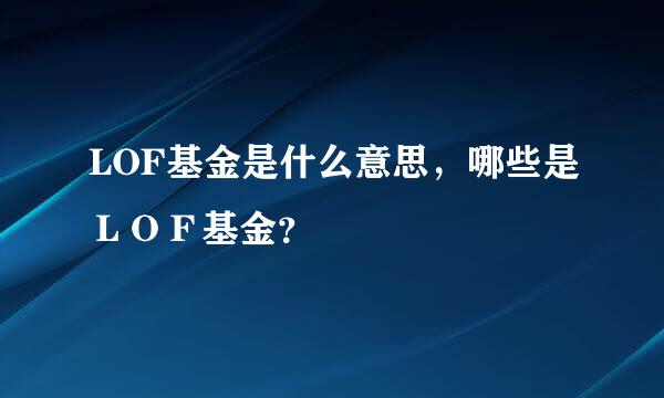 LOF基金是什么意思，哪些是ＬＯＦ基金？