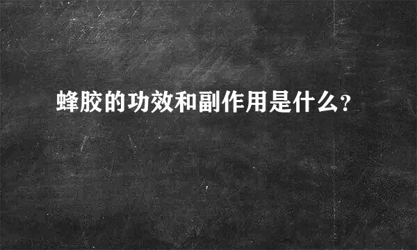 蜂胶的功效和副作用是什么？