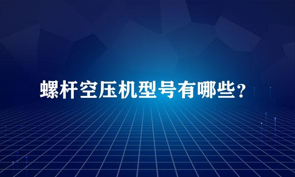 螺杆空压机型号有哪些？