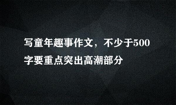 写童年趣事作文，不少于500字要重点突出高潮部分