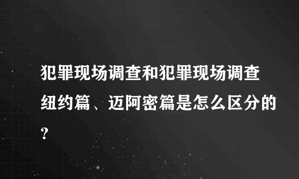 犯罪现场调查和犯罪现场调查纽约篇、迈阿密篇是怎么区分的？