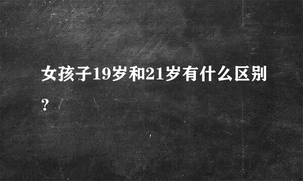 女孩子19岁和21岁有什么区别？