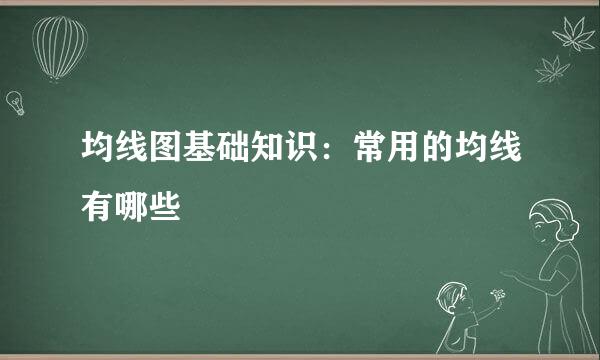 均线图基础知识：常用的均线有哪些