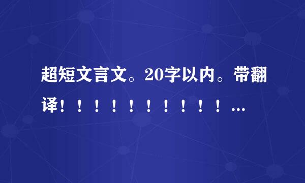 超短文言文。20字以内。带翻译！！！！！！！！！！文言文？