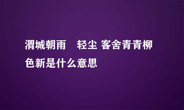 渭城朝雨浥轻尘 客舍青青柳色新是什么意思