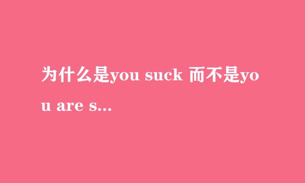 为什么是you suck 而不是you are suck啊~~