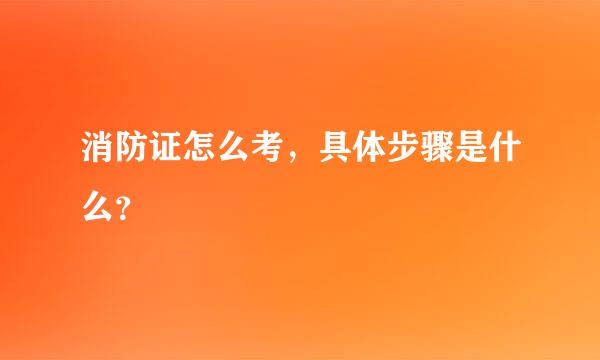 消防证怎么考，具体步骤是什么？