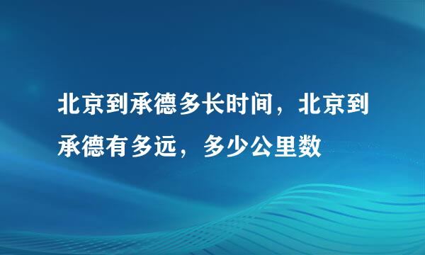 北京到承德多长时间，北京到承德有多远，多少公里数