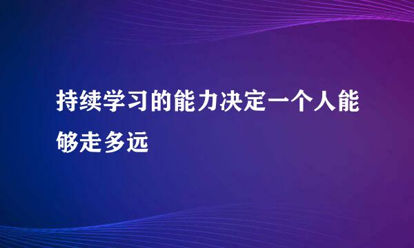 持续学习的能力决定一个人能够走多远