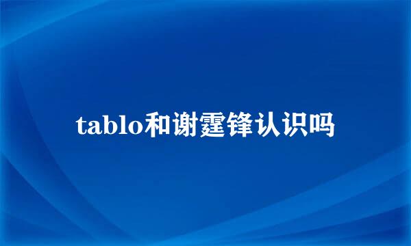 tablo和谢霆锋认识吗