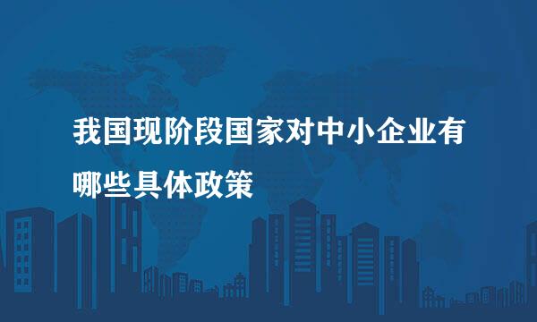 我国现阶段国家对中小企业有哪些具体政策