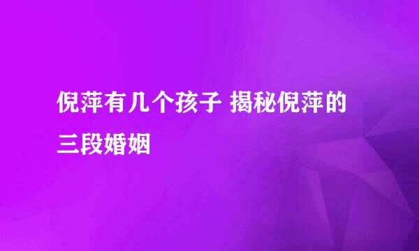 倪萍有几个孩子 揭秘倪萍的三段婚姻