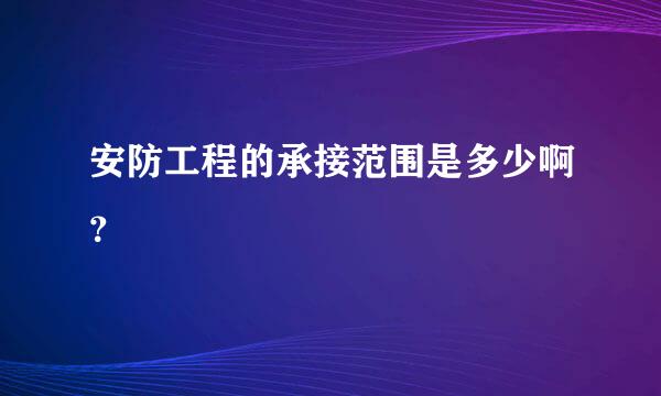 安防工程的承接范围是多少啊？