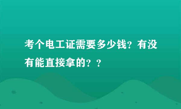 考个电工证需要多少钱？有没有能直接拿的？？