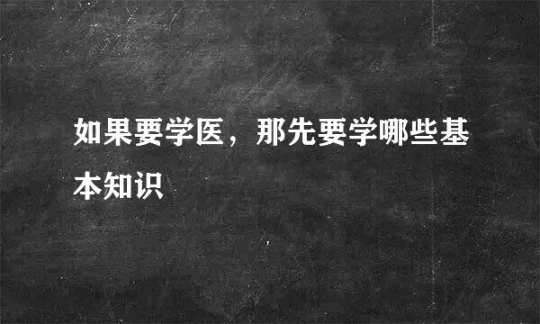 如果要学医，那先要学哪些基本知识