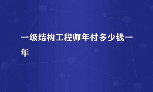 一级结构工程师年付多少钱一年