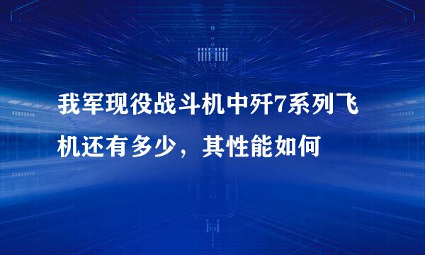 我军现役战斗机中歼7系列飞机还有多少，其性能如何