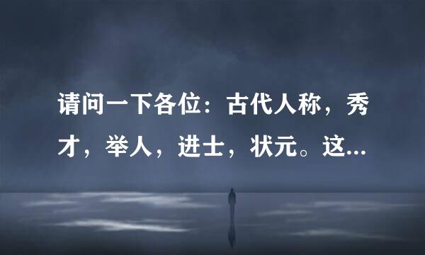 请问一下各位：古代人称，秀才，举人，进士，状元。这几个职称是怎么排列的？谢谢大家，待答