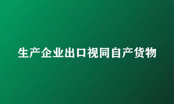 生产企业出口视同自产货物