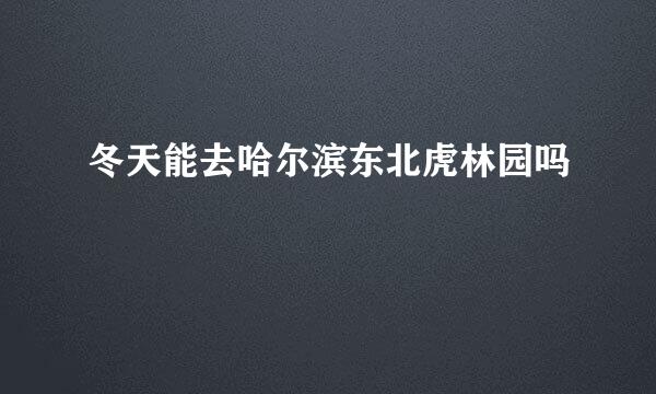 冬天能去哈尔滨东北虎林园吗