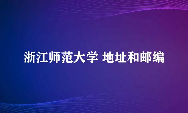 浙江师范大学 地址和邮编