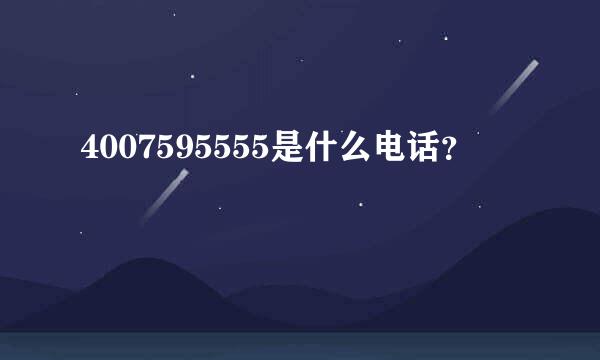 4007595555是什么电话？