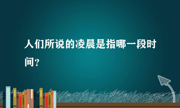 人们所说的凌晨是指哪一段时间？