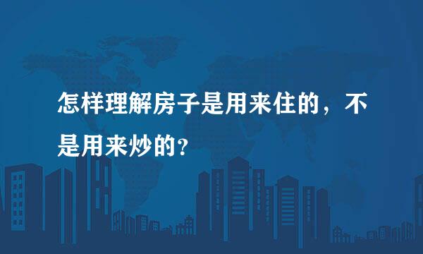 怎样理解房子是用来住的，不是用来炒的？