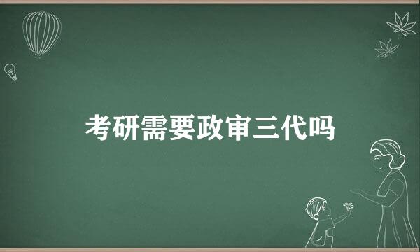 考研需要政审三代吗