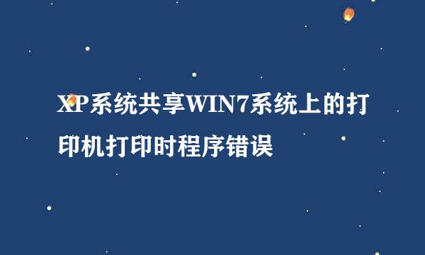 XP系统共享WIN7系统上的打印机打印时程序错误