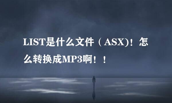 LIST是什么文件（ASX)！怎么转换成MP3啊！！