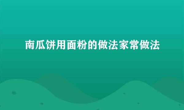 南瓜饼用面粉的做法家常做法