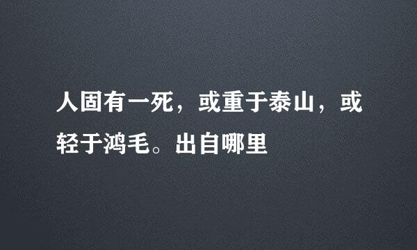 人固有一死，或重于泰山，或轻于鸿毛。出自哪里